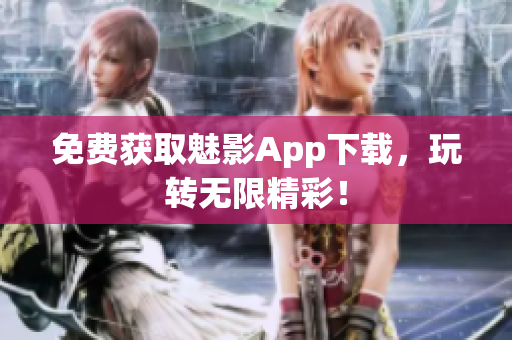 免费获取魅影App下载，玩转无限精彩！