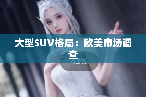 大型SUV格局：欧美市场调查