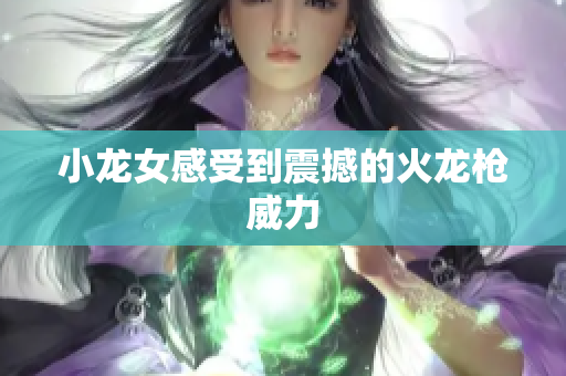 小龙女感受到震撼的火龙枪威力