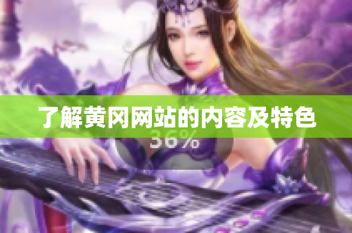 了解黄冈网站的内容及特色