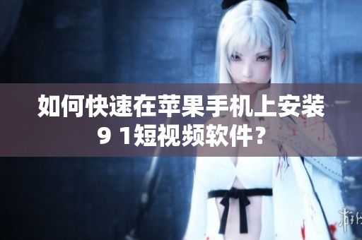 如何快速在苹果手机上安装9 1短视频软件？