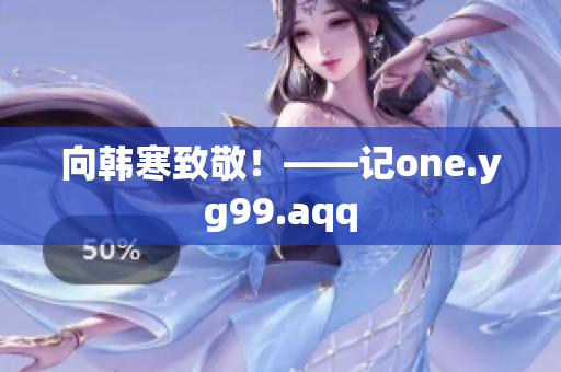 向韩寒致敬！——记one.yg99.aqq