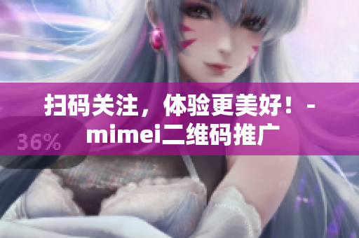 扫码关注，体验更美好！- mimei二维码推广