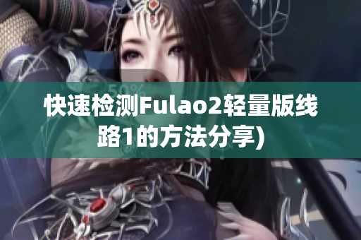 快速检测Fulao2轻量版线路1的方法分享)