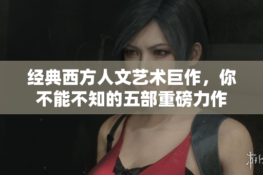 经典西方人文艺术巨作，你不能不知的五部重磅力作