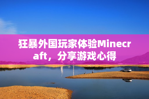 狂暴外国玩家体验Minecraft，分享游戏心得