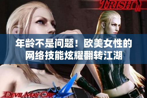 年龄不是问题！欧美女性的网络技能炫耀翻转江湖