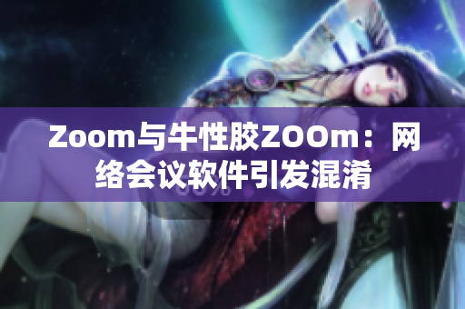 Zoom与牛性胶ZOOm：网络会议软件引发混淆