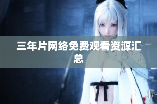 三年片网络免费观看资源汇总