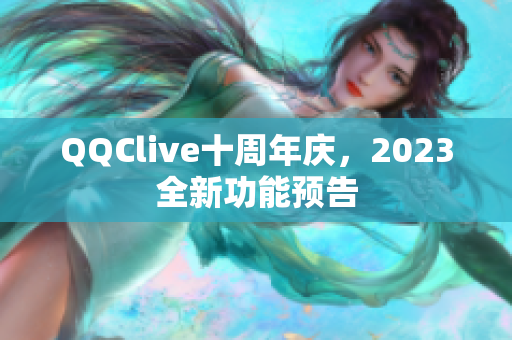 QQClive十周年庆，2023全新功能预告