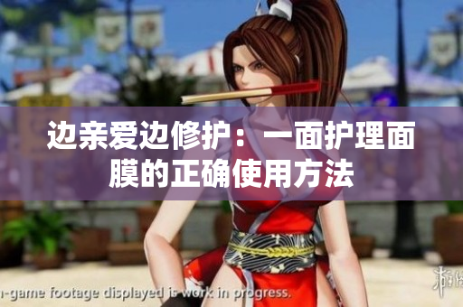 边亲爱边修护：一面护理面膜的正确使用方法