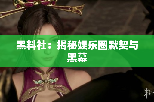 黑料社：揭秘娱乐圈默契与黑幕