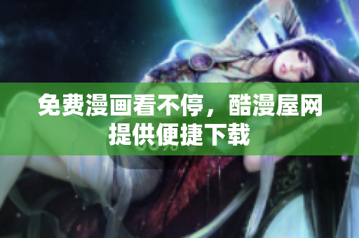 免费漫画看不停，酷漫屋网提供便捷下载
