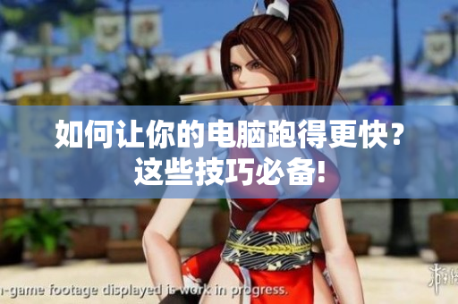 如何让你的电脑跑得更快？这些技巧必备!