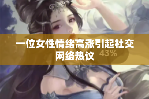 一位女性情绪高涨引起社交网络热议