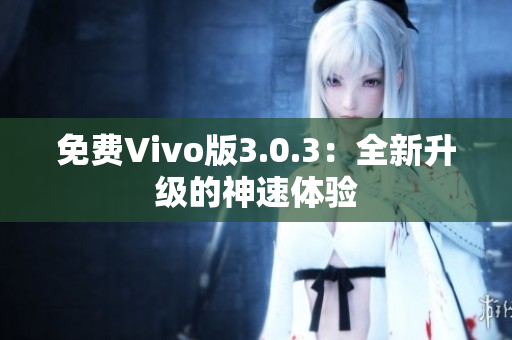 免费Vivo版3.0.3：全新升级的神速体验