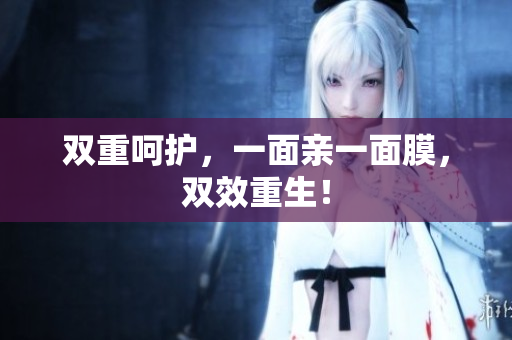 双重呵护，一面亲一面膜，双效重生！