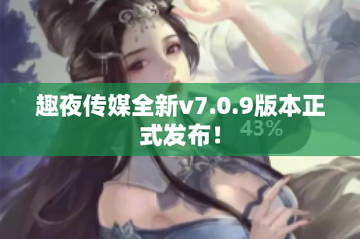 趣夜传媒全新v7.0.9版本正式发布！