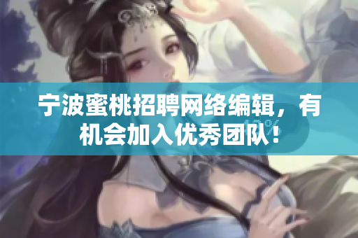 宁波蜜桃招聘网络编辑，有机会加入优秀团队！