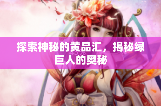 探索神秘的黄品汇，揭秘绿巨人的奥秘