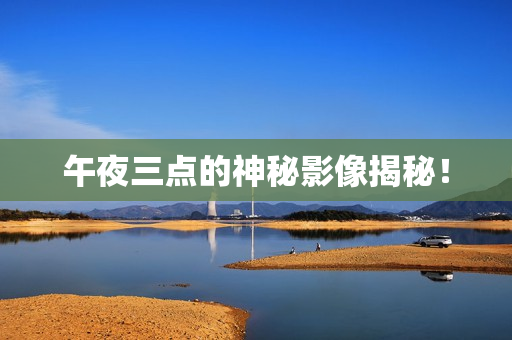 午夜三点的神秘影像揭秘！