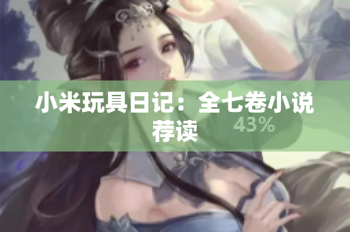 小米玩具日记：全七卷小说荐读
