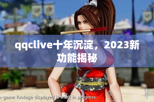 qqclive十年沉淀，2023新功能揭秘