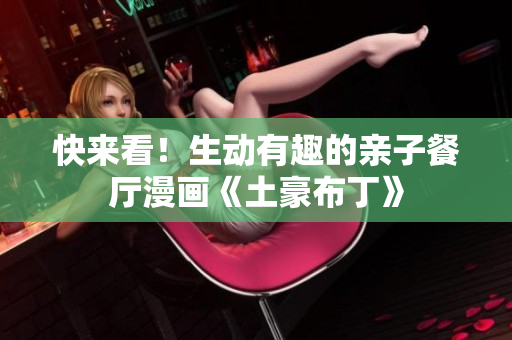 快来看！生动有趣的亲子餐厅漫画《土豪布丁》