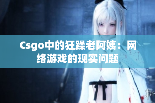 Csgo中的狂躁老阿姨：网络游戏的现实问题