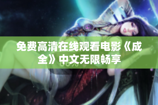 免费高清在线观看电影《成全》中文无限畅享