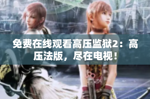 免费在线观看高压监狱2：高压法版，尽在电视！