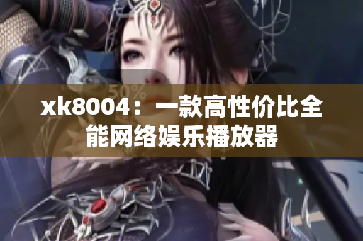 xk8004：一款高性价比全能网络娱乐播放器