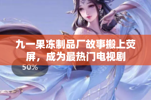 九一果冻制品厂故事搬上荧屏，成为最热门电视剧