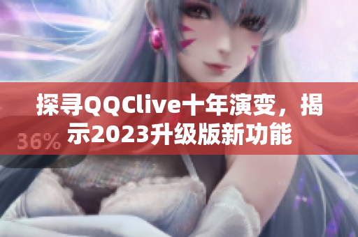 探寻QQClive十年演变，揭示2023升级版新功能