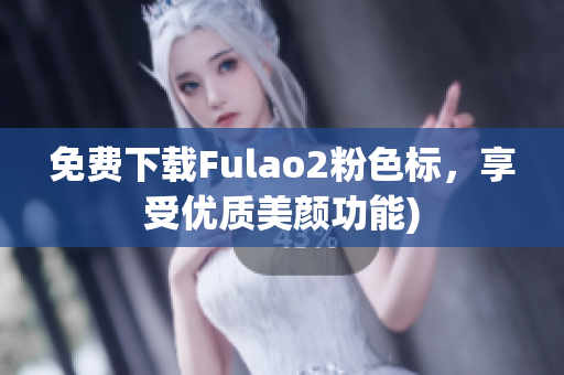 免费下载Fulao2粉色标，享受优质美颜功能)