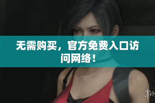 无需购买，官方免费入口访问网络！