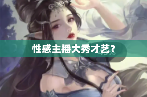 性感主播大秀才艺？