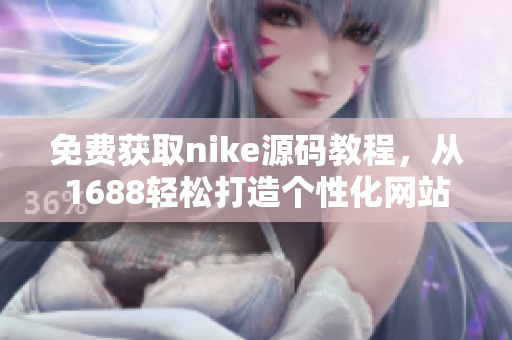 免费获取nike源码教程，从1688轻松打造个性化网站