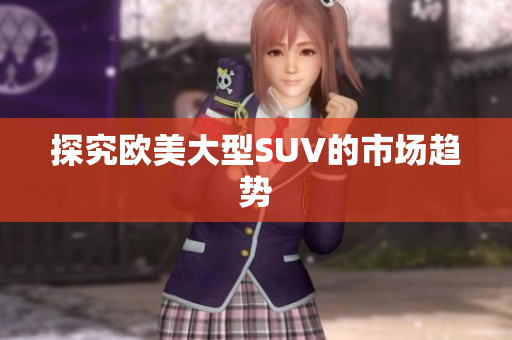 探究欧美大型SUV的市场趋势