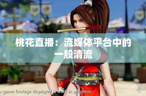 桃花直播：流媒体平台中的一股清流