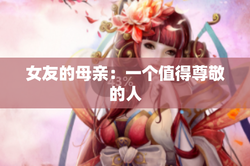 女友的母亲：一个值得尊敬的人