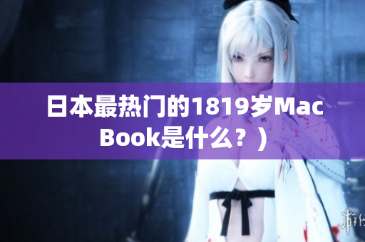 日本最热门的1819岁MacBook是什么？)