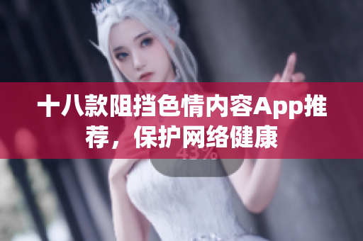 十八款阻挡色情内容App推荐，保护网络健康