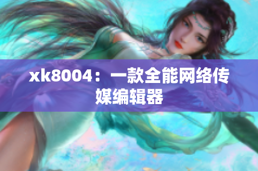 xk8004：一款全能网络传媒编辑器