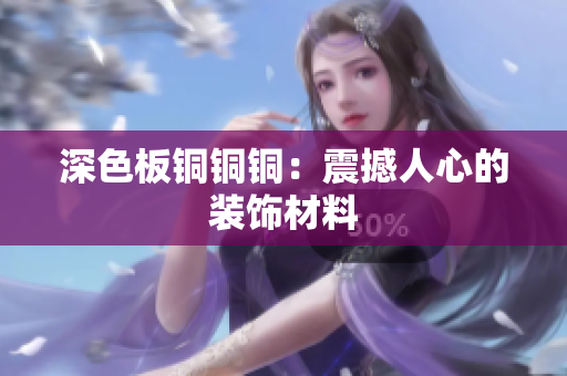 深色板铜铜铜：震撼人心的装饰材料