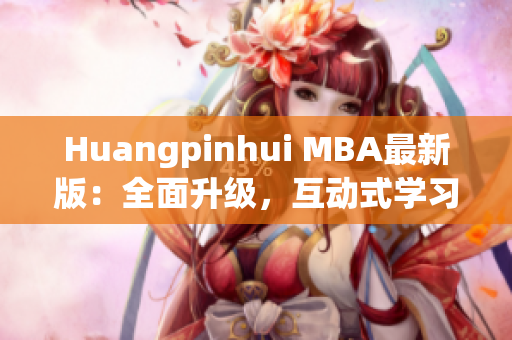 Huangpinhui MBA最新版：全面升级，互动式学习体验