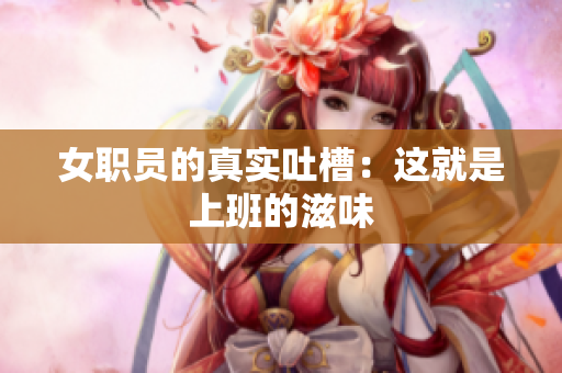 女职员的真实吐槽：这就是上班的滋味