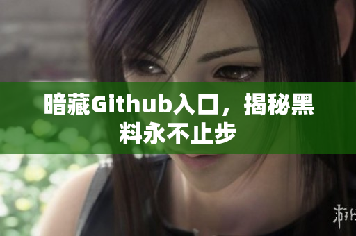 暗藏Github入口，揭秘黑料永不止步