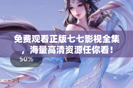 免费观看正版七七影视全集，海量高清资源任你看！
