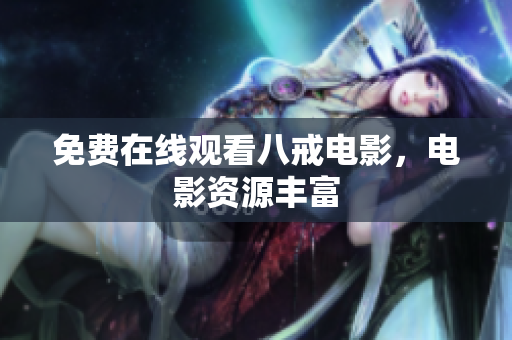 免费在线观看八戒电影，电影资源丰富